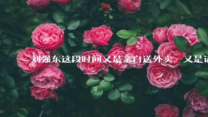 刘强东这段时间又是亲自送外卖，又是请骑手吃火锅，到底是想对外界释放什么信息？