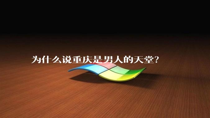 为什么说重庆是男人的天堂？