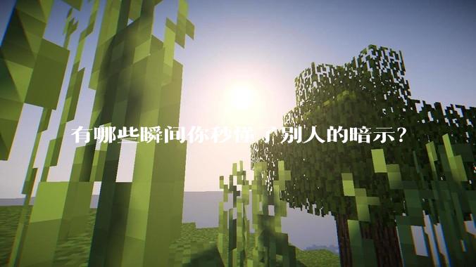 有哪些瞬间你秒懂了别人的暗示？