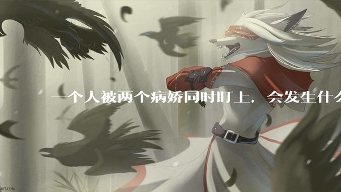 一个人被两个病娇同时盯上，会发生什么?