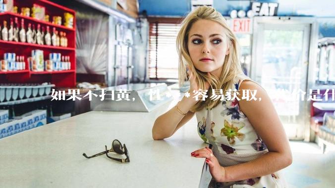 如果不扫黄，性***容易获取，代价是什么?
