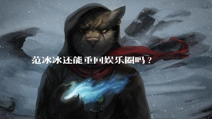 范冰冰还能重回娱乐圈吗?