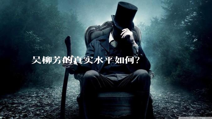 吴柳芳的真实水平如何？