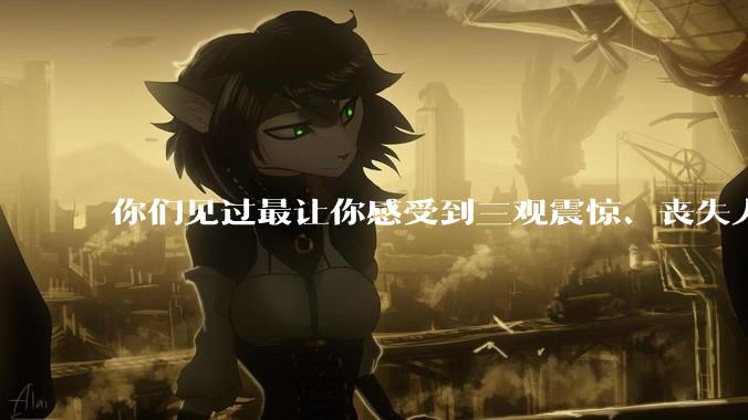 你们见过最让你感受到三观震惊、丧失人伦的事情是什么?