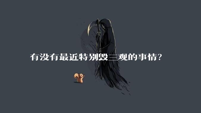 有没有最近特别毁三观的事情？