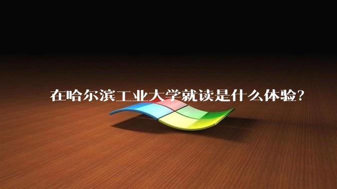 在哈尔滨工业大学就读是什么体验？