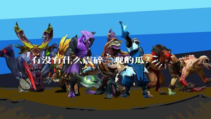 有没有什么震碎三观的瓜？