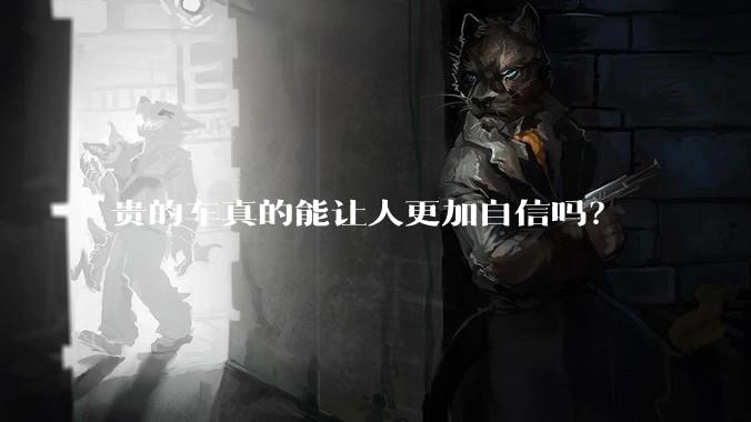 贵的车真的能让人更加自信吗？