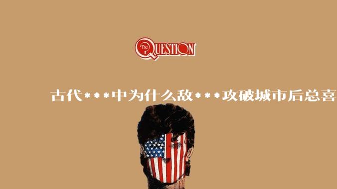 古代***中为什么敌***攻破城市后总喜欢大肆***妇女？