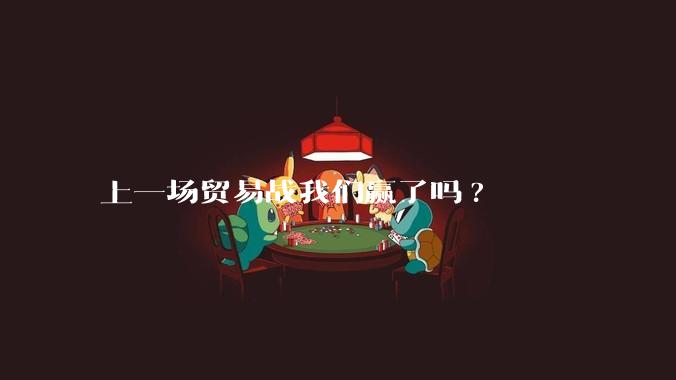 上一场贸易战我们赢了吗?