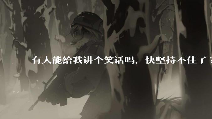 有人能给我讲个笑话吗，快坚持不住了?