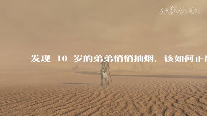发现 10 岁的弟弟悄悄抽烟，该如何正确引导？