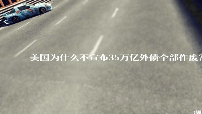 美国为什么不宣布35万亿外债全部作废？