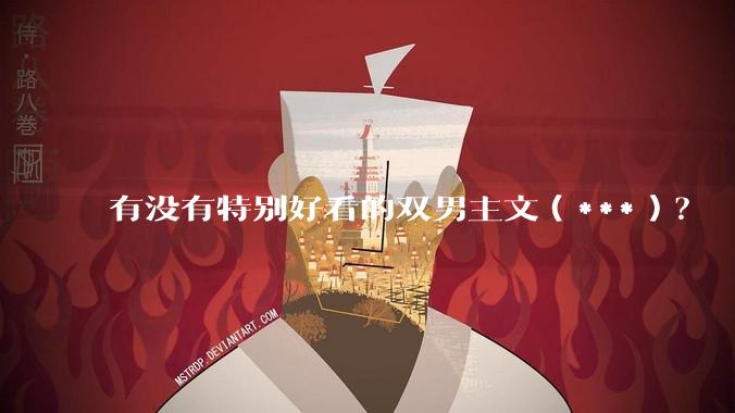 有没有特别好看的双男主文（***）？