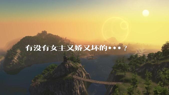 有没有女主又娇又坏的***?