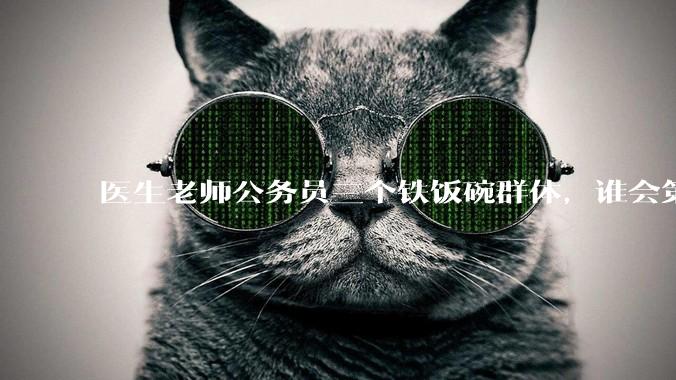 医生老师公务员三个铁饭碗群体，谁会第一个面临职业危机呢？