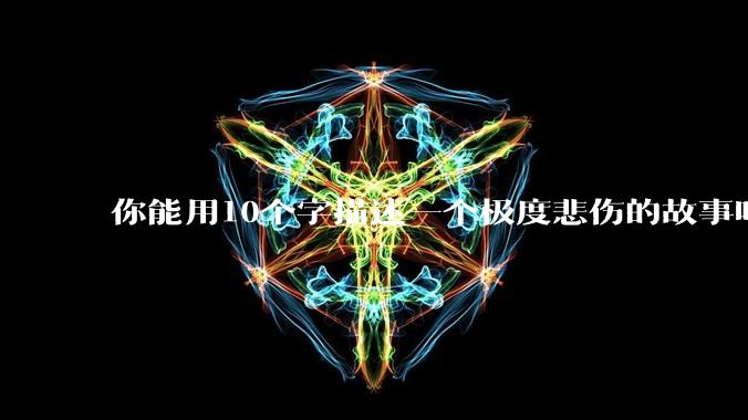 你能用10个字描述一个极度悲伤的故事吗？