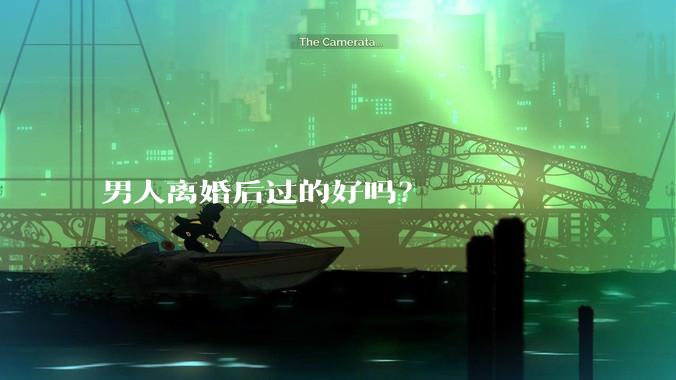 男人离婚后过的好吗？