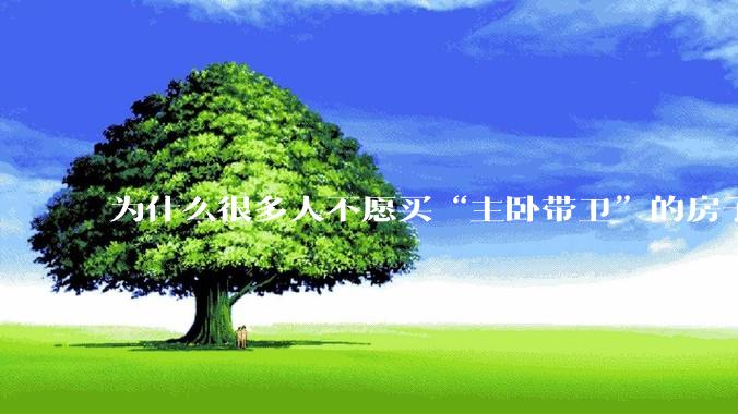 为什么很多人不愿买“主卧带卫”的房子了？