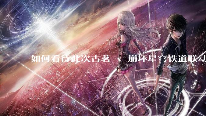 如何看待此次古茗 x 崩坏星穹铁道联动?