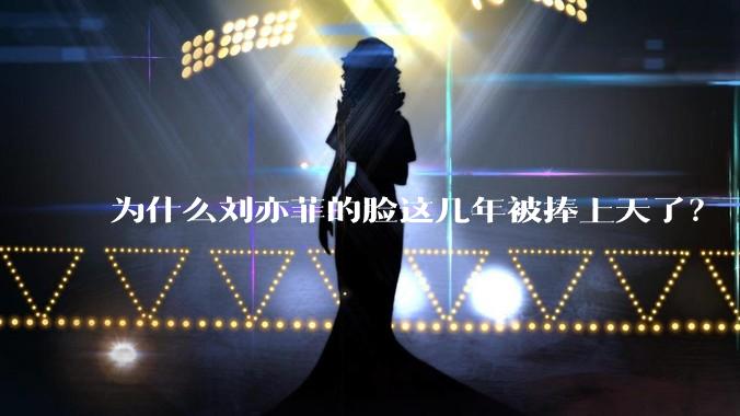 为什么刘亦菲的脸这几年被捧上天了？