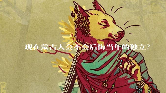 现在蒙古人会不会后悔当年的独立？