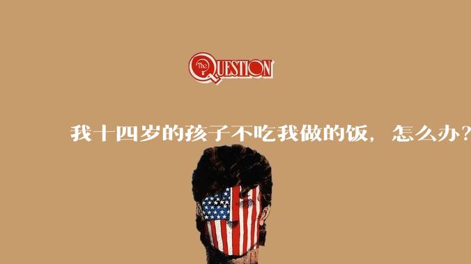 我十四岁的孩子不吃我做的饭，怎么办？